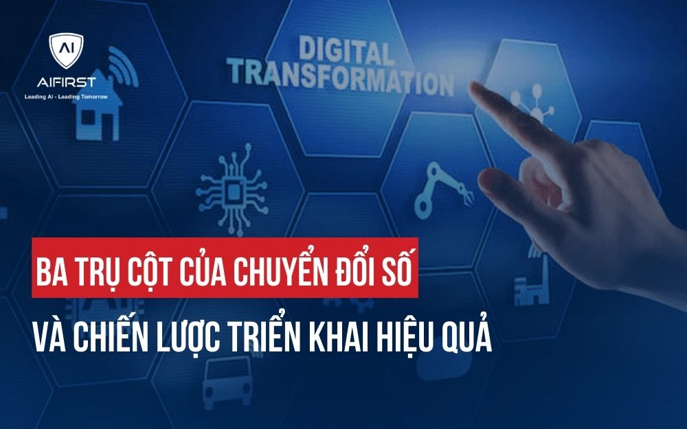 BA TRỤ CỘT CỦA CHUYỂN ĐỔI SỐ VÀ CHIẾN LƯỢC TRIỂN KHAI HIỆU QUẢ